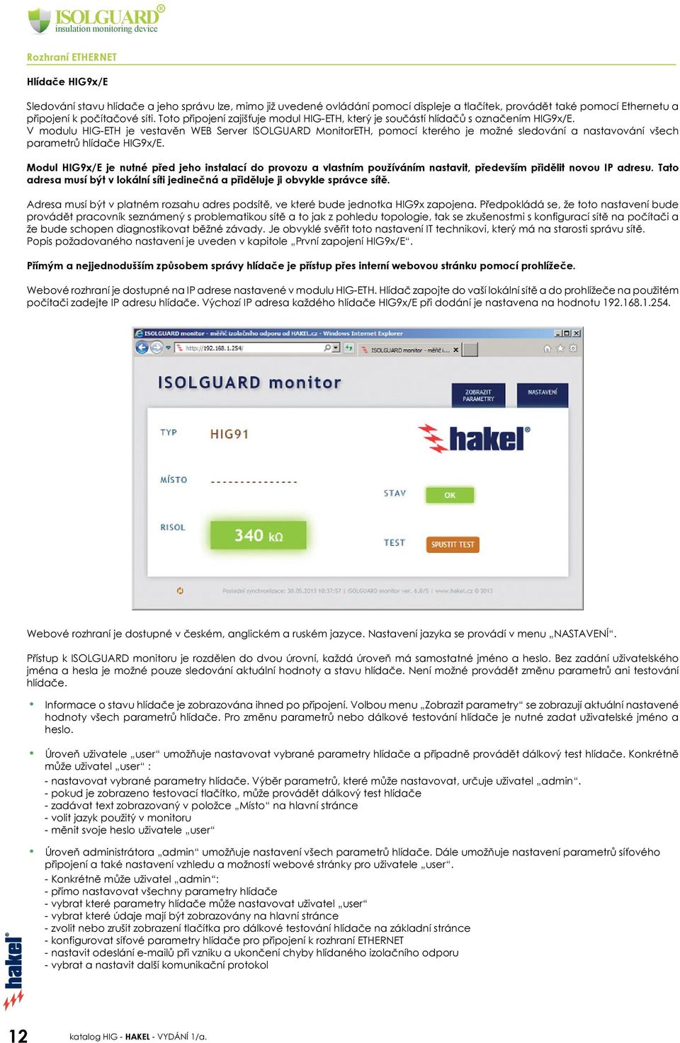 V modulu HIGETH je vestavěn WEB Server ISOLGUARD MonitorETH, pomocí kterého je možné sledování a nastavování všech parametrů hlídače HIG9x/E.