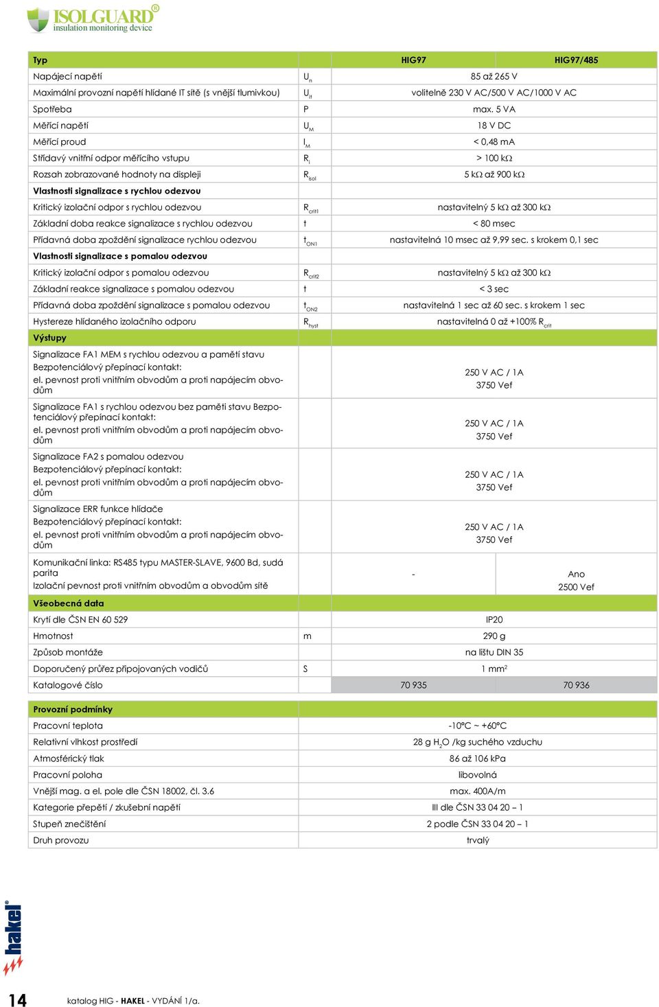 rychlou odezvou Kritický izolační odpor s rychlou odezvou R crit1 nastavitelný 5 kω až 300 kω Základní doba reakce signalizace s rychlou odezvou t < 80 msec Přídavná doba zpoždění signalizace rychlou