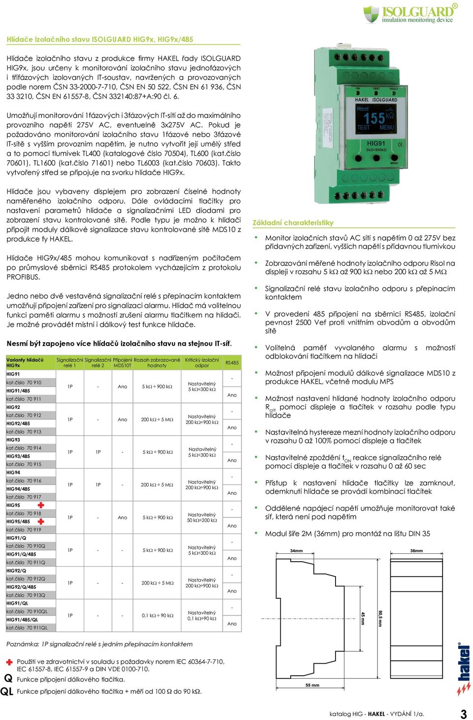 936, ČSN 33 3210, ČSN EN 615578, ČSN 332140:87+A:90 čl. 6. Umožňují monitorování 1fázových i 3fázových ITsítí až do maximálního provozního napětí 275V AC, eventuelně 3x275V AC.