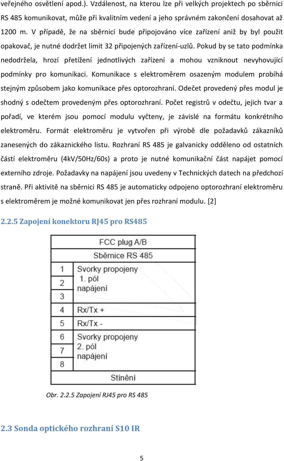 Pokud by se tato podmínka nedodržela, hrozí přetížení jednotlivých zařízení a mohou vzniknout nevyhovující podmínky pro komunikaci.