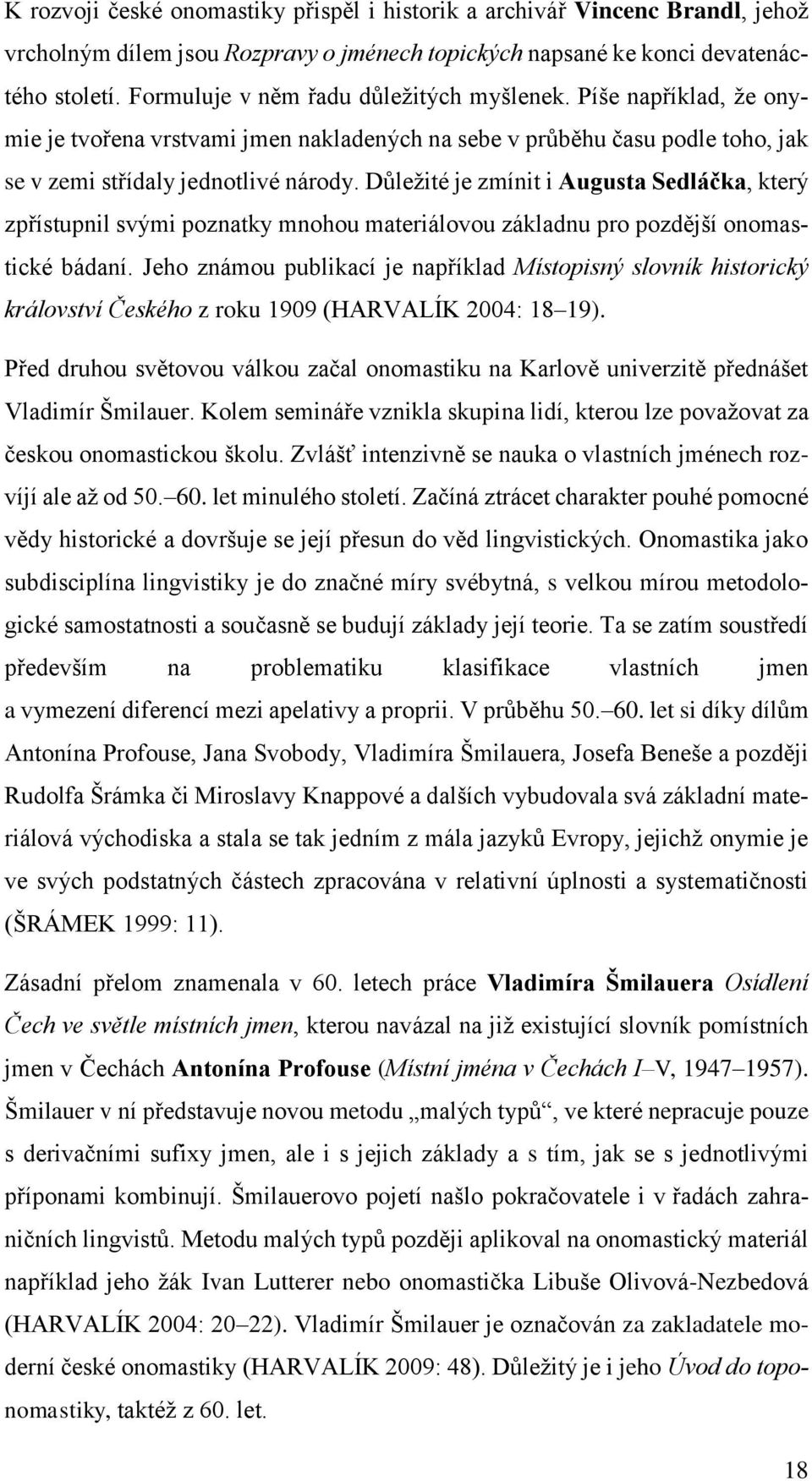 Důležité je zmínit i Augusta Sedláčka, který zpřístupnil svými poznatky mnohou materiálovou základnu pro pozdější onomastické bádaní.