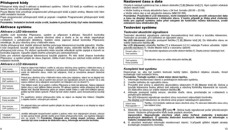 Popis programování přístupových kódů je popsán v kapitole Programování přístupových kódů na straně 7. Poznámka: Instalační technik může zvolit, budete-li používat kódy čtyř nebo šestimístné.