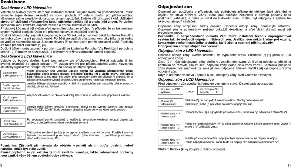 Uděláte-li chybu při vkládání přístupového kódu, stiskněte tlačítko [#] a vložte kód znovu. Po vložení správného kódu kontrolka Zapnuto zhasne a bzučák klávesnice se utiší.