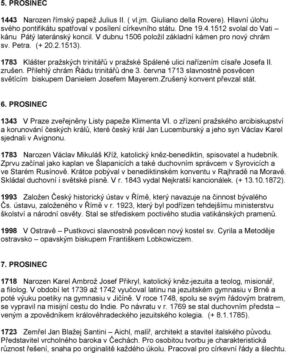 Přilehlý chrám Řádu trinitářů dne 3. června 1713 slavnostně posvěcen světícím biskupem Danielem Josefem Mayerem.Zrušený konvent převzal stát. 6.