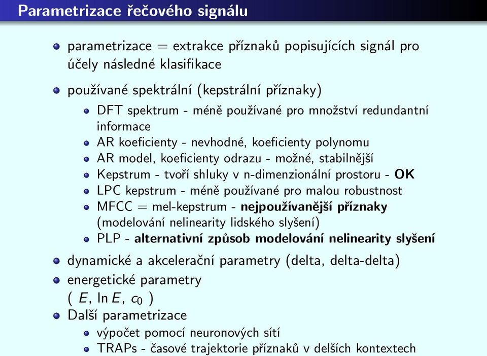 kepstrum - méně používané pro malou robustnost MFCC = mel-kepstrum - nejpoužívanější příznaky (modelování nelinearity lidského slyšení) PLP - alternativní způsob modelování nelinearity slyšení