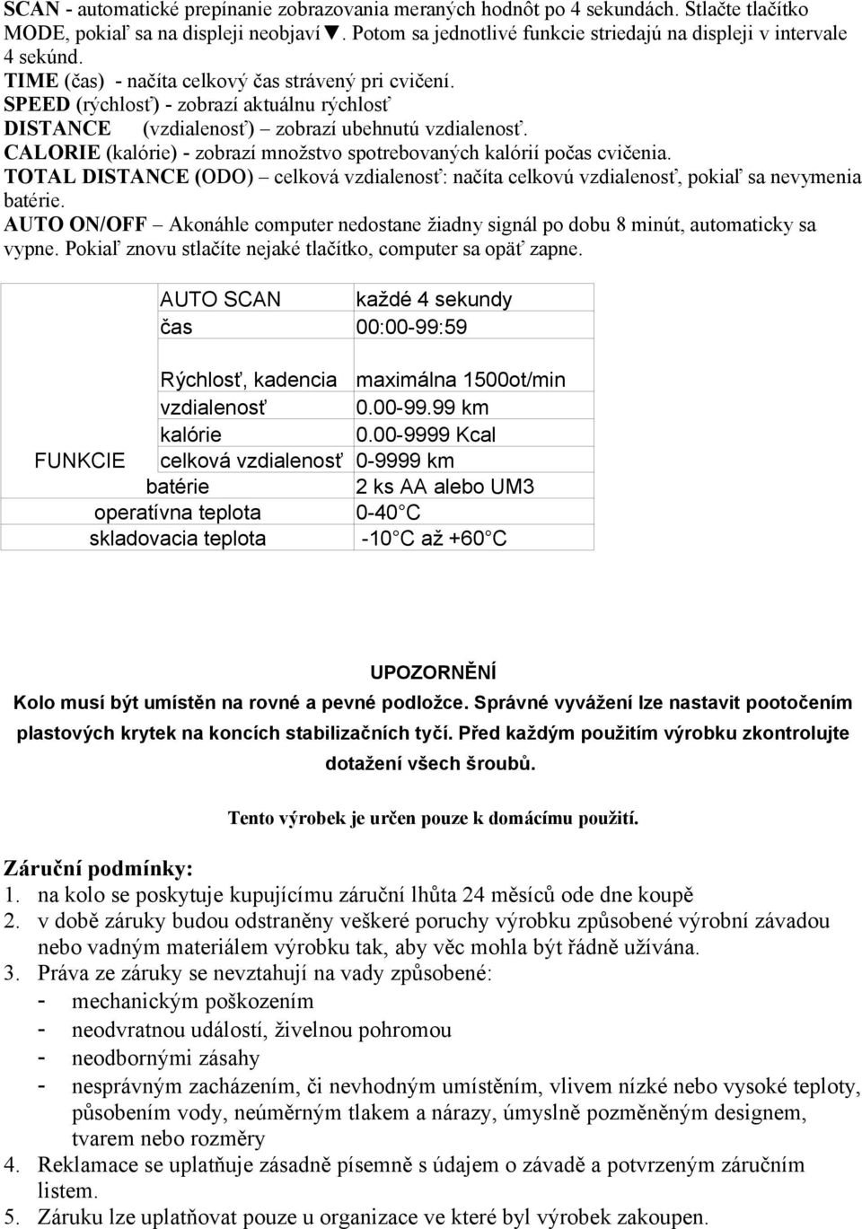 SPEED (rýchlosť) - zobrazí aktuálnu rýchlosť DISTANCE (vzdialenosť) zobrazí ubehnutú vzdialenosť. CALORIE (kalórie) - zobrazí množstvo spotrebovaných kalórií počas cvičenia.