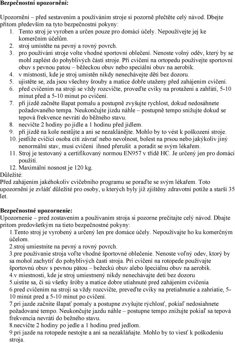 Nenoste volný oděv, který by se mohl zaplést do pohyblivých částí stroje. Při cvičení na ortopedu používejte sportovní obuv s pevnou patou běžeckou obuv nebo speciální obuv na aerobik. 4.