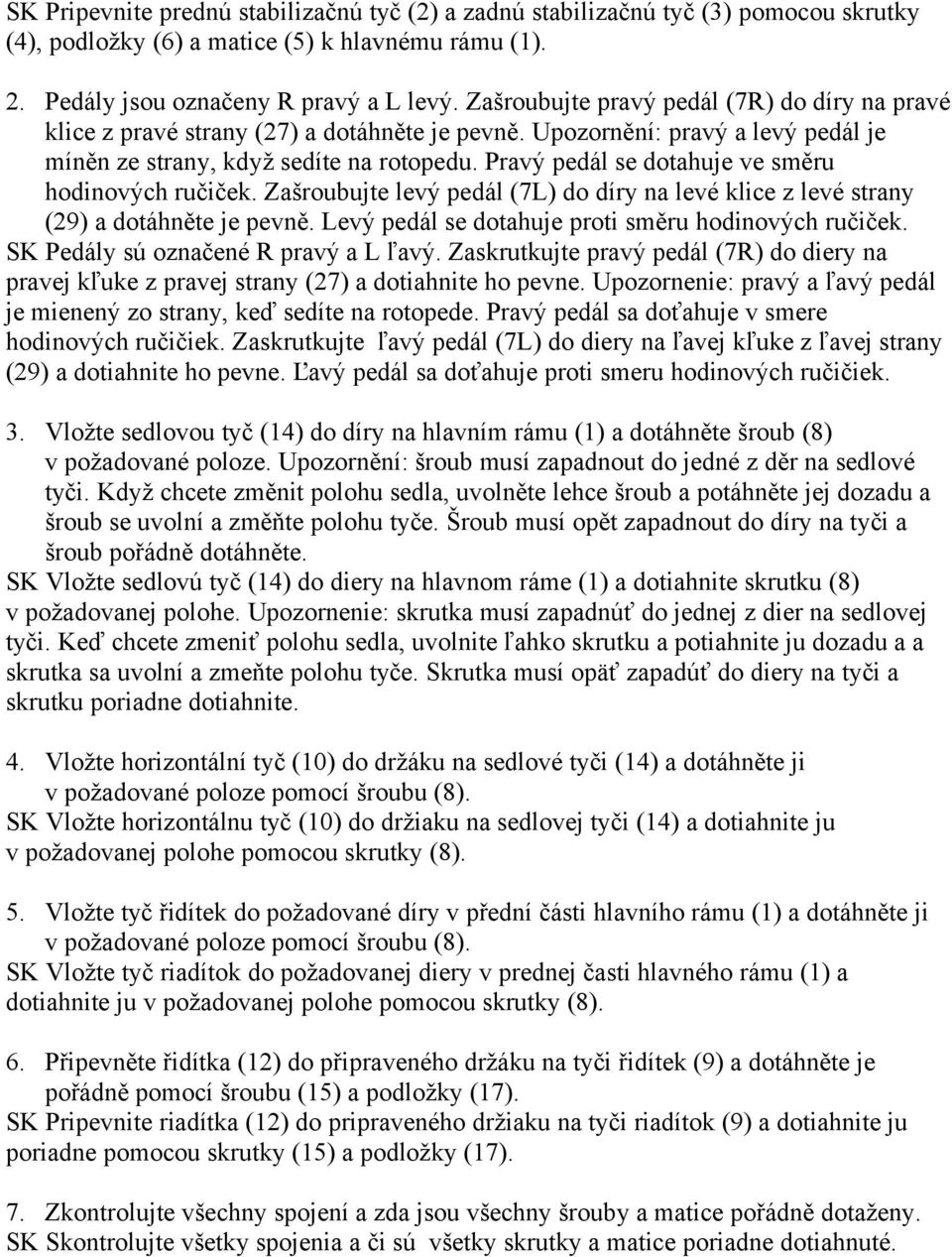 Pravý pedál se dotahuje ve směru hodinových ručiček. Zašroubujte levý pedál (7L) do díry na levé klice z levé strany (29) a dotáhněte je pevně. Levý pedál se dotahuje proti směru hodinových ručiček.