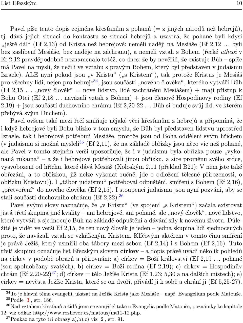 .. byli bez zaslíbení Mesiáše, bez naděje na záchranu), a neměli vztah s Bohem (řecké atheoi v Ef 2,12 pravděpodobně neznamenalo totéž, co dnes: že by nevěřili, že existuje Bůh spíše má Pavel na