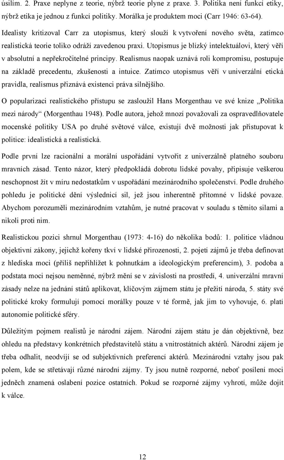 Utopismus je blízký intelektuálovi, který věří v absolutní a nepřekročitelné principy. Realismus naopak uznává roli kompromisu, postupuje na základě precedentu, zkušenosti a intuice.