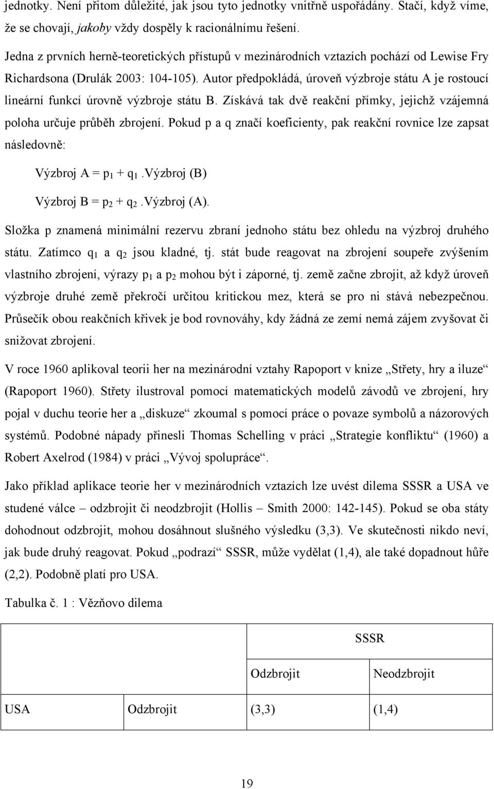 Autor předpokládá, úroveň výzbroje státu A je rostoucí lineární funkcí úrovně výzbroje státu B. Získává tak dvě reakční přímky, jejichž vzájemná poloha určuje průběh zbrojení.