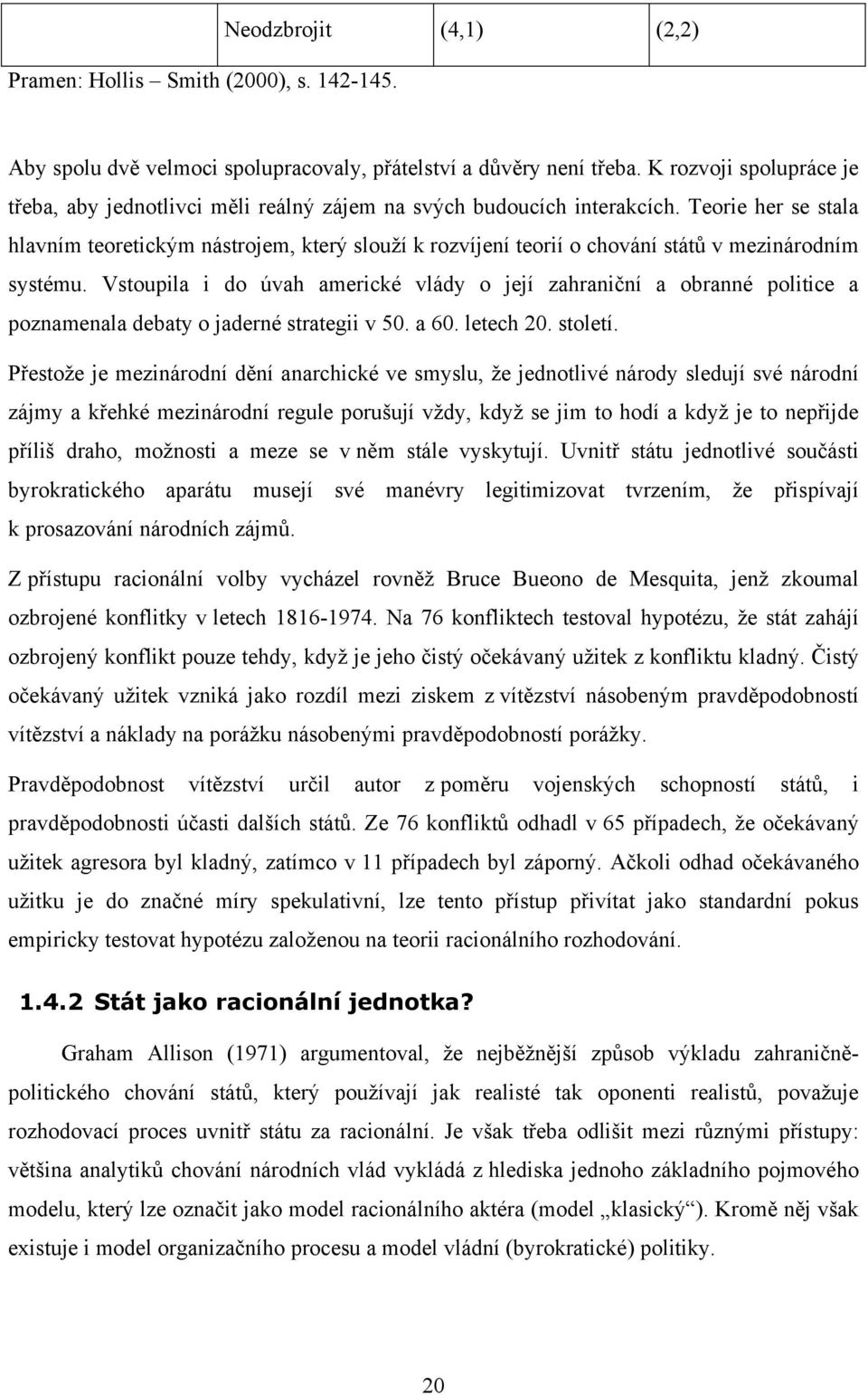 Teorie her se stala hlavním teoretickým nástrojem, který slouží k rozvíjení teorií o chování států v mezinárodním systému.