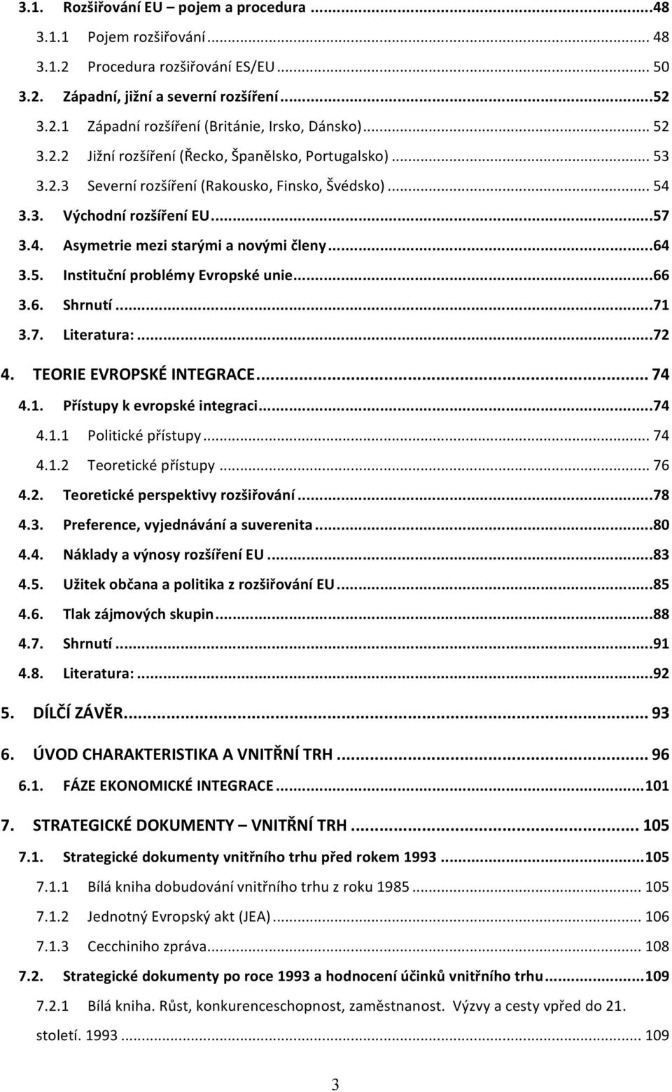 .. 64 3.5. Instituční problémy Evropské unie... 66 3.6. Shrnutí... 71 3.7. Literatura:... 72 4. TEORIE EVROPSKÉ INTEGRACE... 74 4.1. Přístupy k evropské integraci... 74 4.1.1 Politické přístupy... 74 4.1.2 Teoretické přístupy.