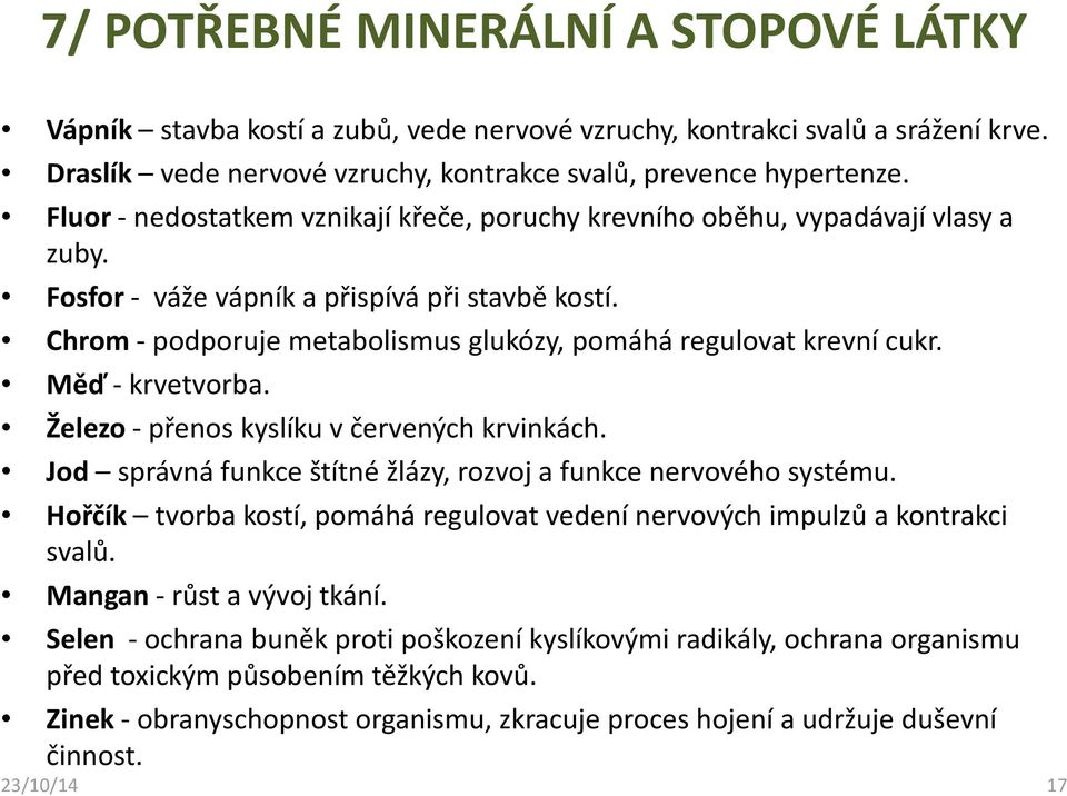 Chrom - podporuje metabolismus glukózy, pomáhá regulovat krevní cukr. Měď - krvetvorba. Železo - přenos kyslíku v červených krvinkách.