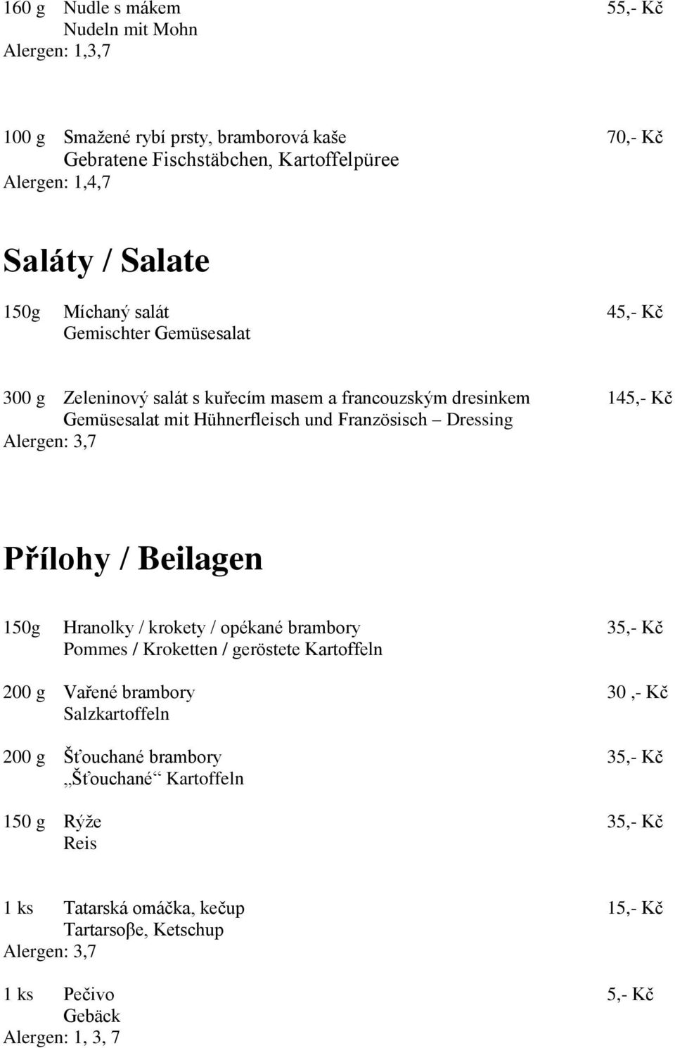 Alergen: 3,7 Přílohy / Beilagen 150g Hranolky / krokety / opékané brambory 35,- Kč Pommes / Kroketten / geröstete Kartoffeln 200 g Vařené brambory 30,- Kč Salzkartoffeln 200 g