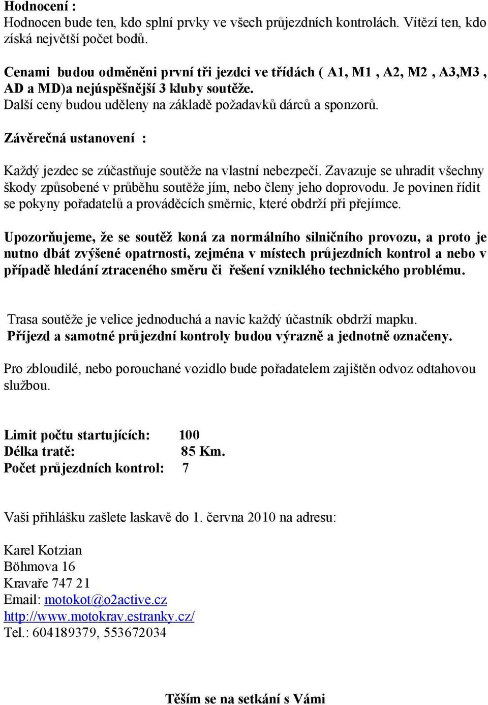 Závěrečná ustanovení : Každý jezdec se zúčastňuje soutěže na vlastní nebezpečí. Zavazuje se uhradit všechny škody způsobené v průběhu soutěže jím, nebo členy jeho doprovodu.