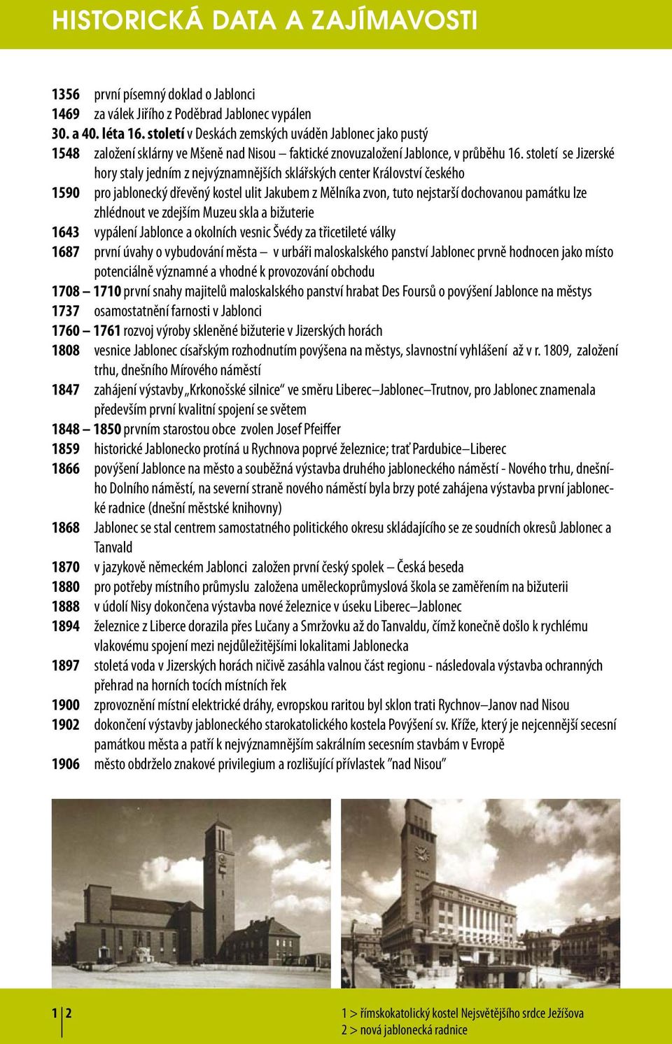 století se Jizerské hory staly jedním z nejvýznamnějších sklářských center Království českého 1590 pro jablonecký dřevěný kostel ulit Jakubem z Mělníka zvon, tuto nejstarší dochovanou památku lze