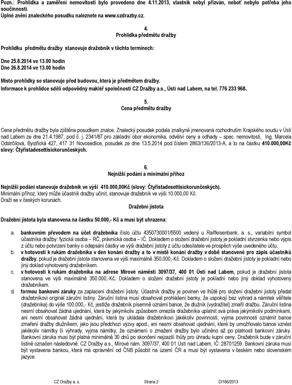 776 233 968. 5. Cena předmětu dražby Cena předmětu dražby byla zjištěna posudkem znalce. Znalecký posudek podala znalkyně jmenovaná rozhodnutím Krajského soudu v Ústí nad Labem ze dne 21.4.