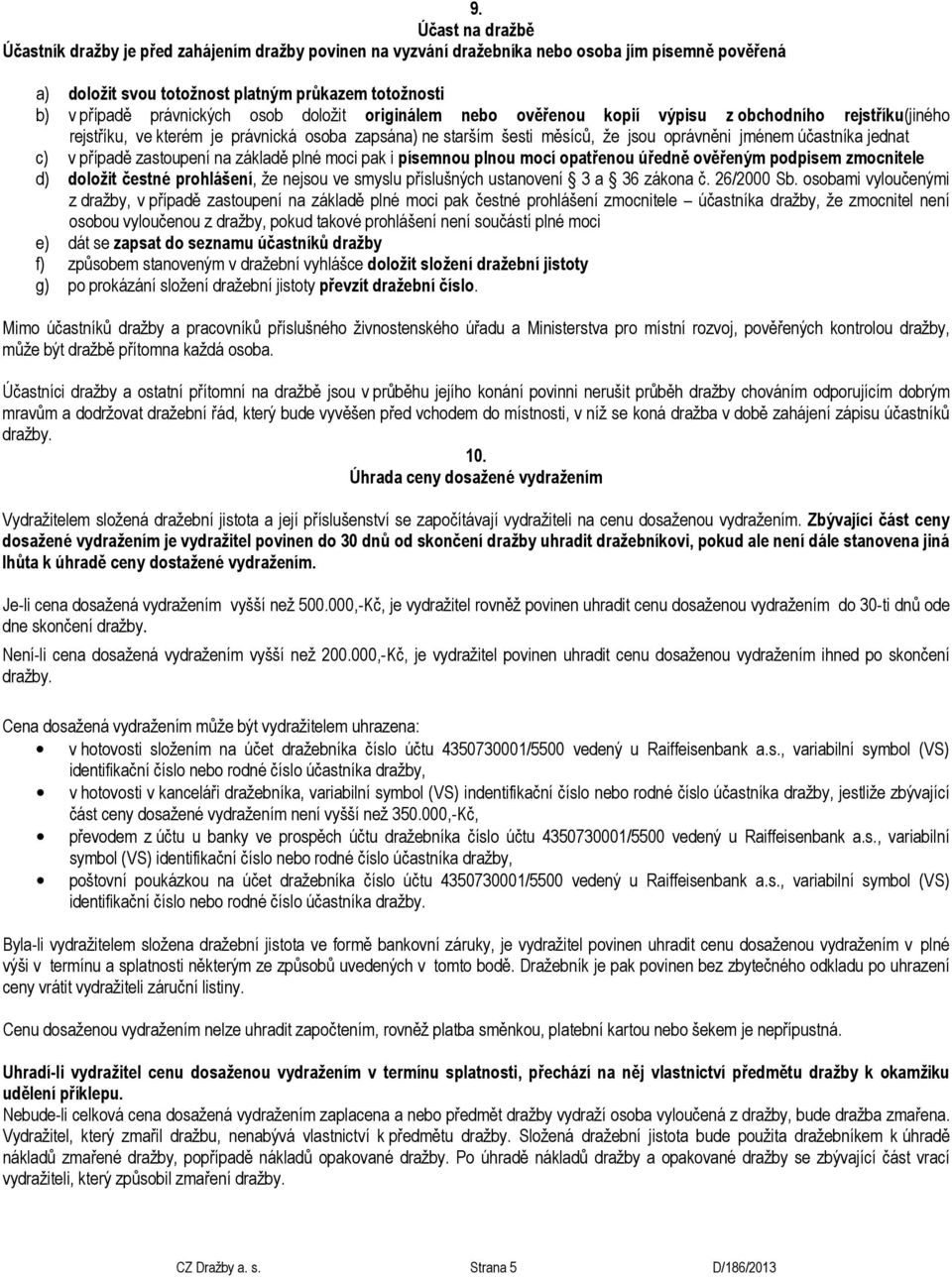 účastníka jednat c) v případě zastoupení na základě plné moci pak i písemnou plnou mocí opatřenou úředně ověřeným podpisem zmocnitele d) doložit čestné prohlášení, že nejsou ve smyslu příslušných