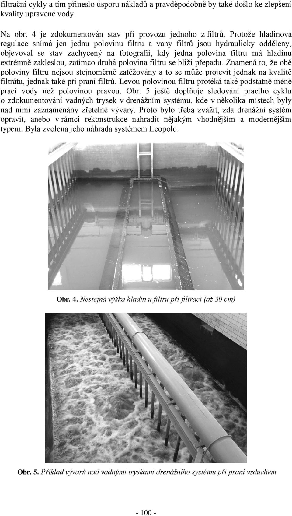 zatímco druhá polovina filtru se blíží přepadu. Znamená to, že obě poloviny filtru nejsou stejnoměrně zatěžovány a to se může projevit jednak na kvalitě filtrátu, jednak také při praní filtrů.