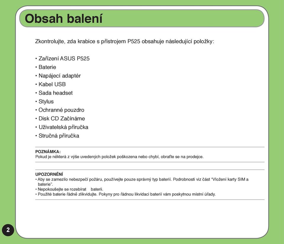 nebo chybí, obraťte se na prodejce. UPOZORNĚNÍ Aby se zamezilo nebezpečí požáru, používejte pouze správný typ baterií.