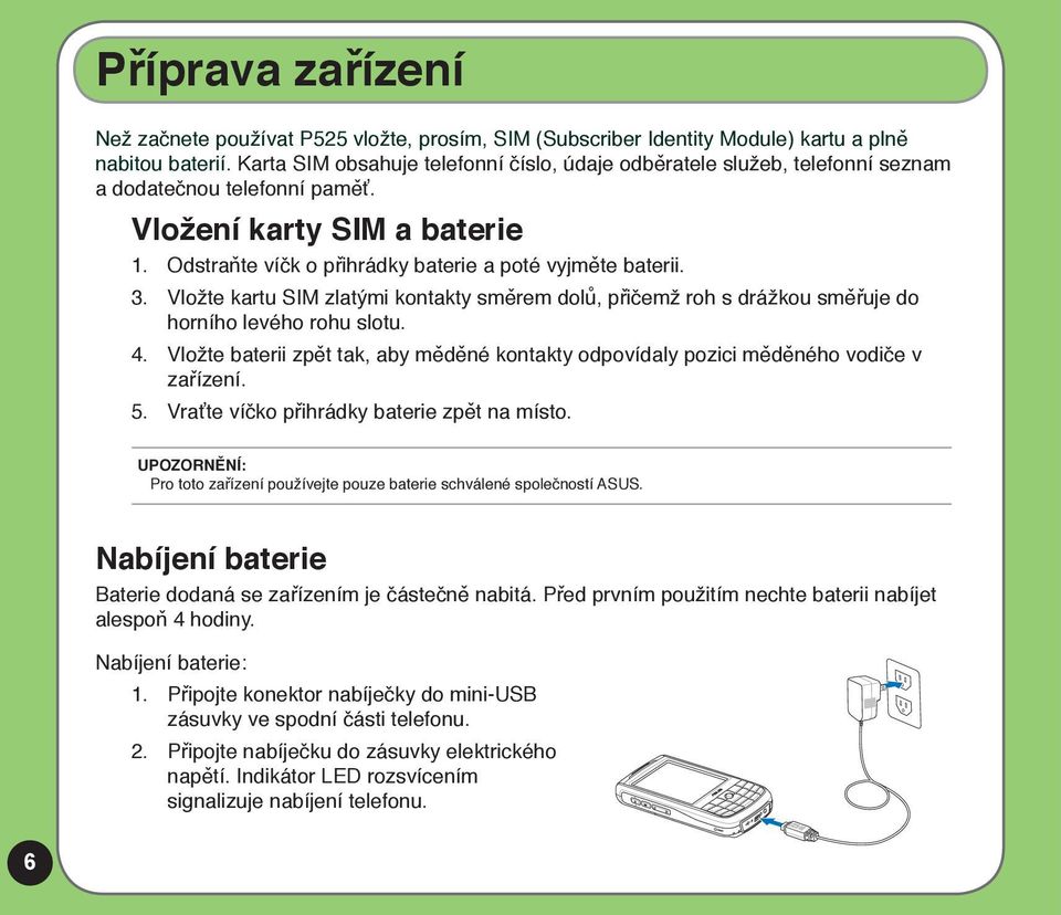 Vložte kartu SIM zlatými kontakty směrem dolů, přičemž roh s drážkou směřuje do horního levého rohu slotu. 4. Vložte baterii zpět tak, aby měděné kontakty odpovídaly pozici měděného vodiče v zařízení.