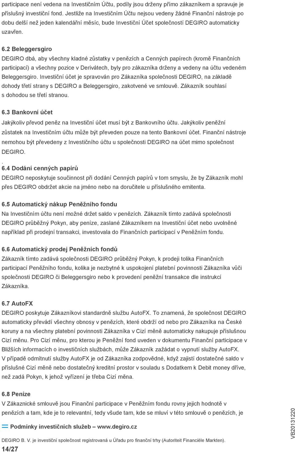 2 Beleggersgiro DEGIRO dbá, aby všechny kladné zůstatky v penězích a Cenných papírech (kromě Finančních participací) a všechny pozice v Derivátech, byly pro zákazníka drženy a vedeny na účtu vedeném