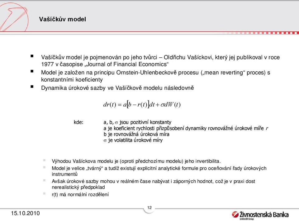 koeficien rychlosi přizpůsobení dynamiky rovnovážné úrokové míře r b je rovnovážná úroková míra je volailia úrokové míry Výhodou Vašíckova modelu je (oproi předchozímu modelu) jeho inveribilia.