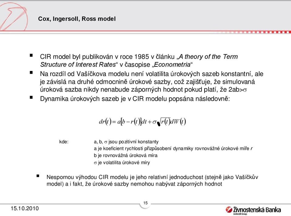 úrokových sazeb je v CIR modelu popsána následovně: dr a b r d r dw kde: ab, jsou poziivní konsany a je koeficien rychlosi přizpůsobení dynamiky rovnovážné úrokové míře r b je