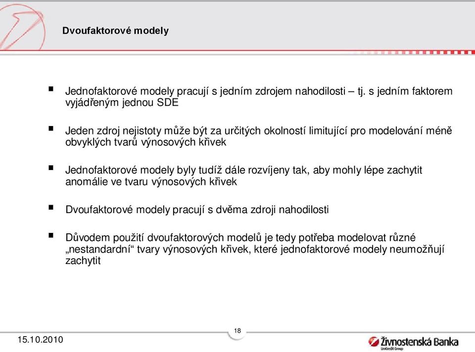 výnosových křivek Jednofakorové modely byly udíž dále rozvíjeny ak, aby mohly lépe zachyi anomálie ve varu výnosových křivek