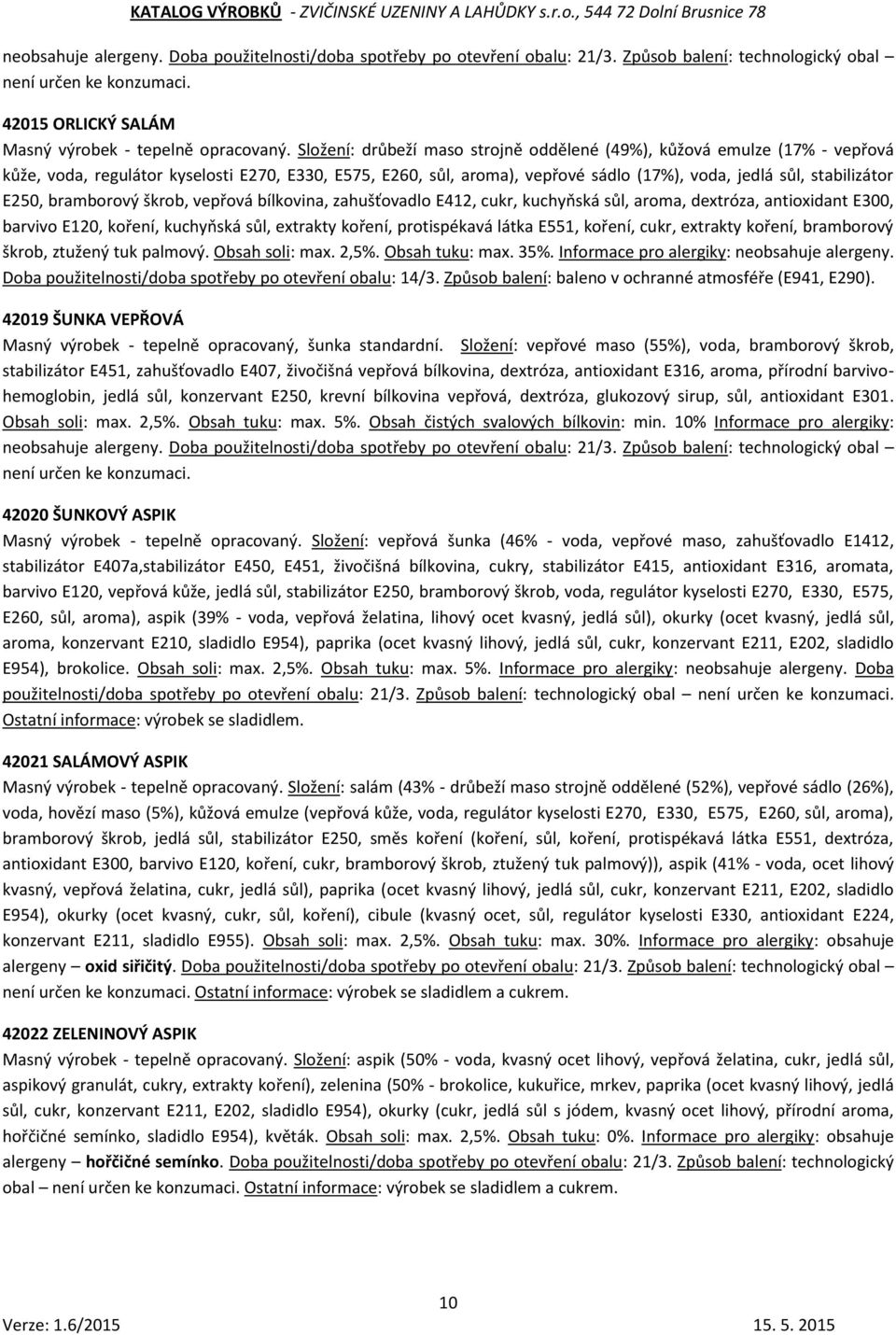 E250, bramborový škrob, vepřová bílkovina, zahušťovadlo E412, cukr, kuchyňská sůl, aroma, dextróza, antioxidant E300, barvivo E120, koření, kuchyňská sůl, extrakty koření, protispékavá látka E551,