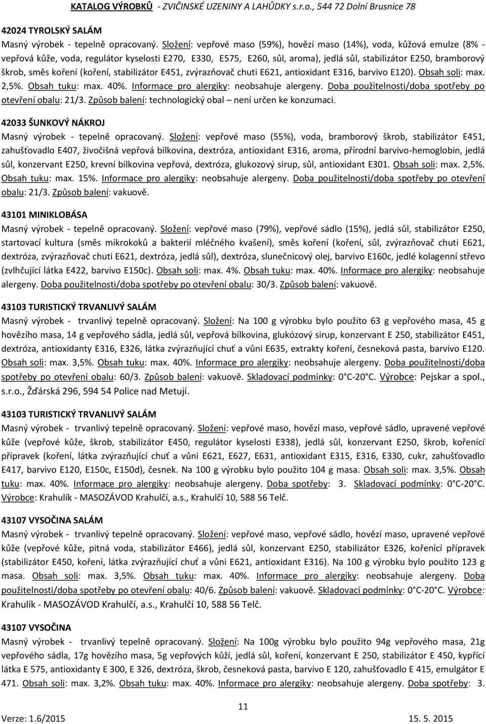 směs koření (koření, stabilizátor E451, zvýrazňovač chuti E621, antioxidant E316, barvivo E120). Obsah soli: max. 2,5%. Obsah tuku: max. 40%. Informace pro alergiky: neobsahuje alergeny.