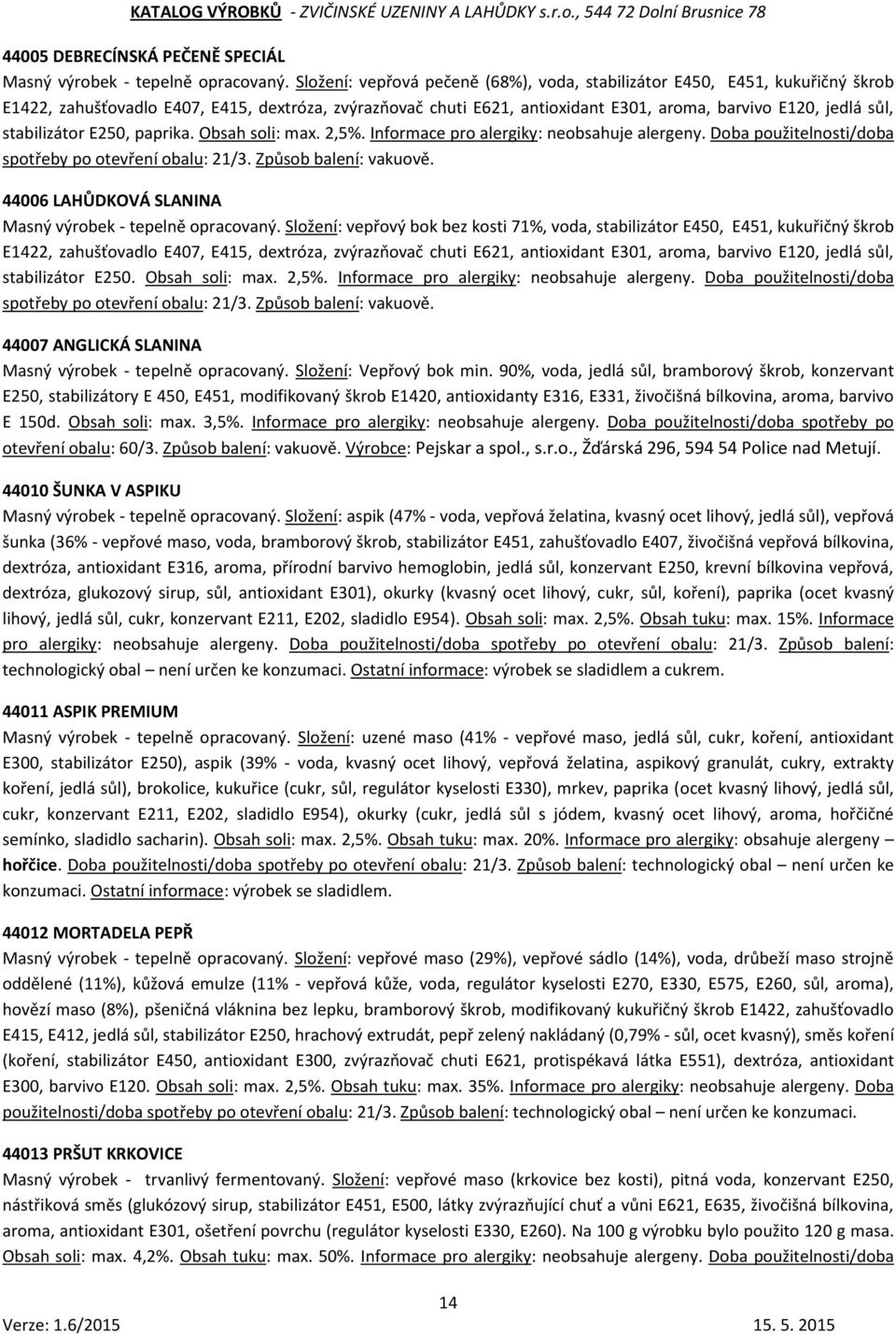 stabilizátor E250, paprika. Obsah soli: max. 2,5%. Informace pro alergiky: neobsahuje alergeny. Doba použitelnosti/doba spotřeby po otevření obalu: 21/3. Způsob balení: vakuově.