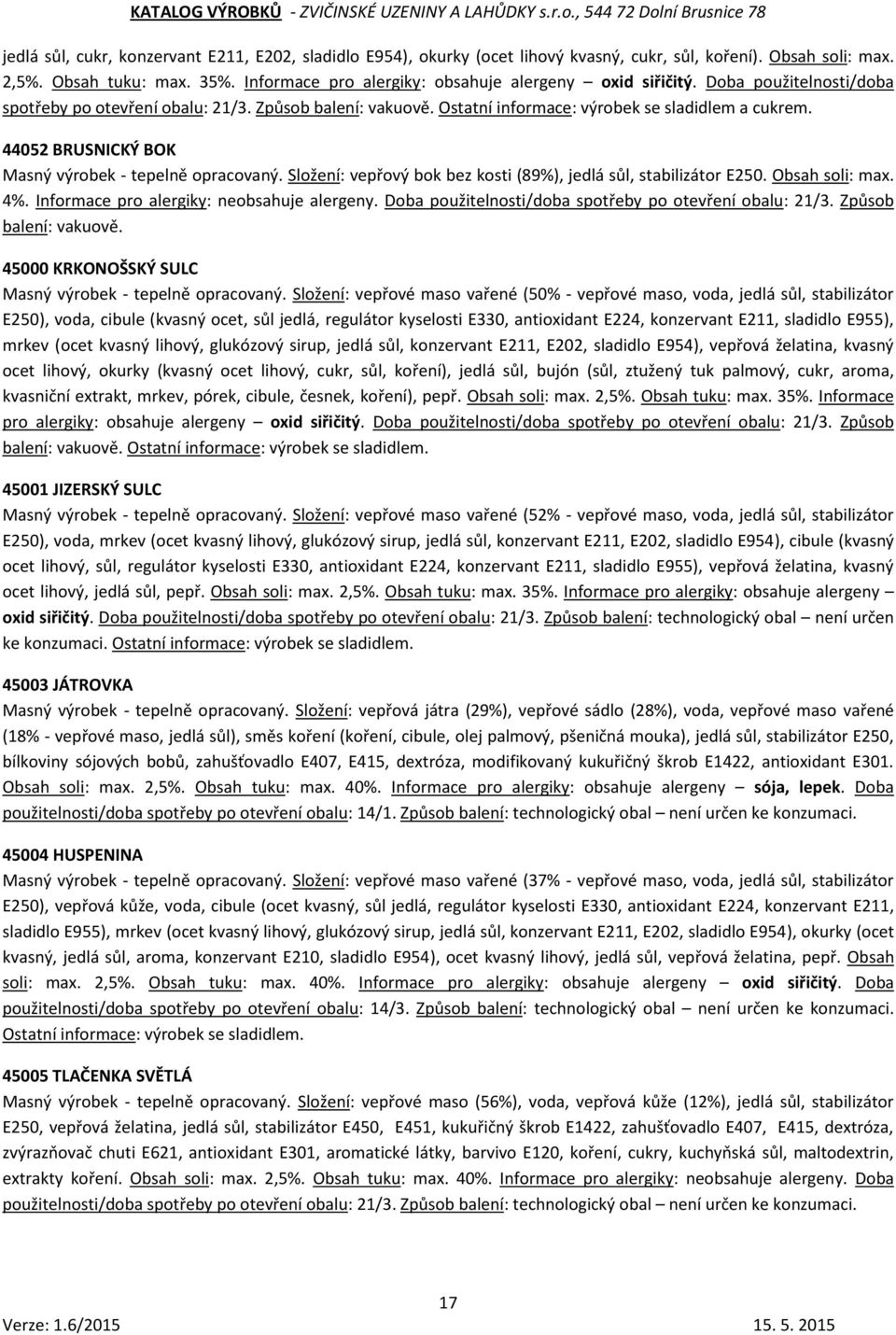 44052 BRUSNICKÝ BOK Masný výrobek - tepelně opracovaný. Složení: vepřový bok bez kosti (89%), jedlá sůl, stabilizátor E250. Obsah soli: max. 4%. Informace pro alergiky: neobsahuje alergeny.