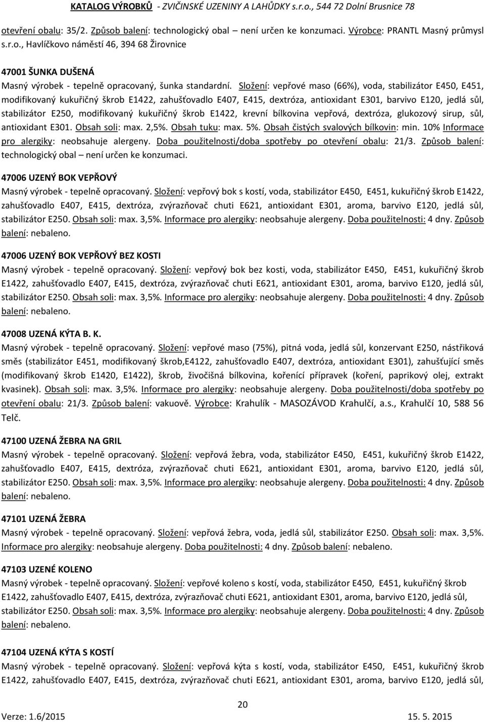 modifikovaný kukuřičný škrob E1422, krevní bílkovina vepřová, dextróza, glukozový sirup, sůl, antioxidant E301. Obsah soli: max. 2,5%. Obsah tuku: max. 5%. Obsah čistých svalových bílkovin: min.