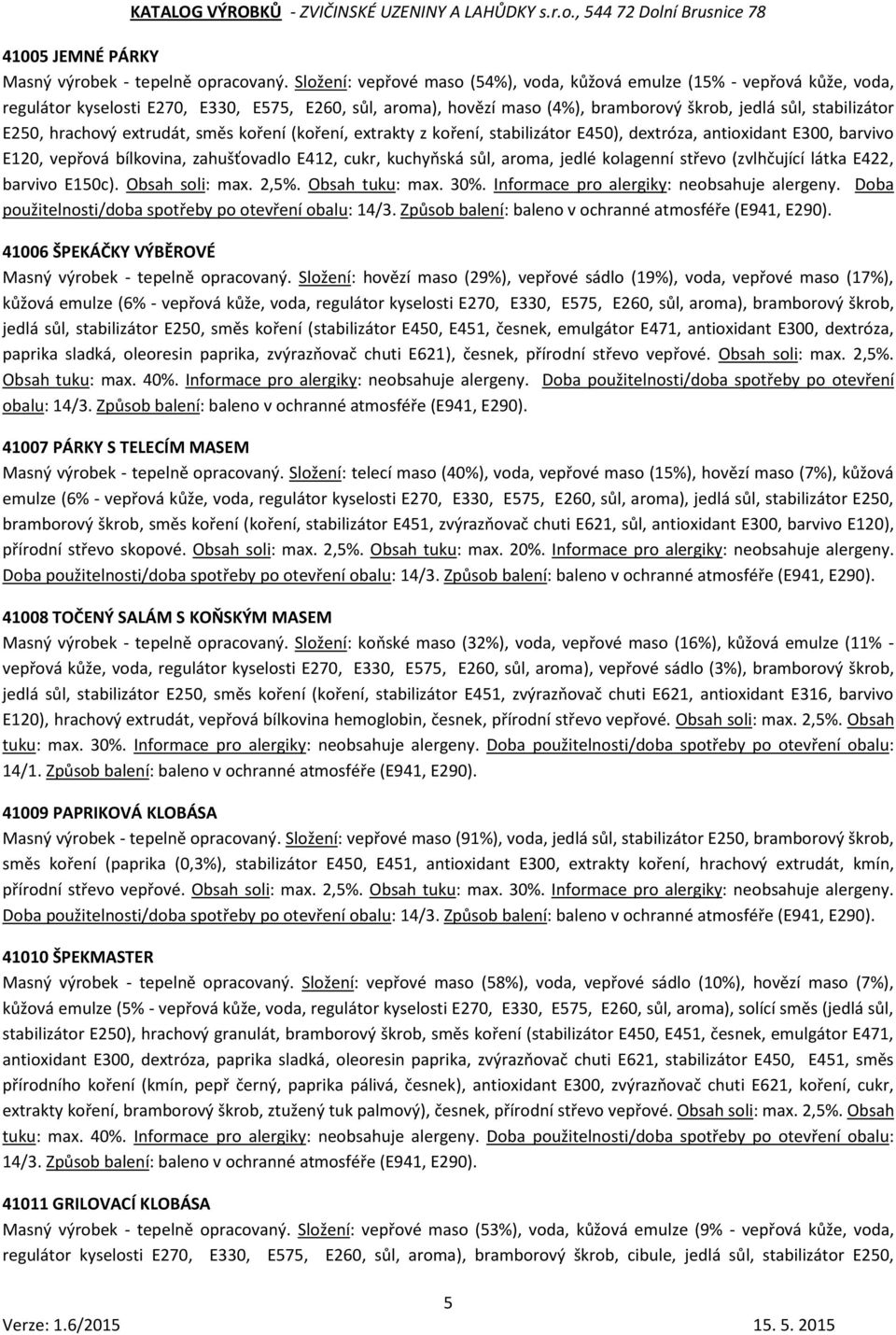 hrachový extrudát, směs koření (koření, extrakty z koření, stabilizátor E450), dextróza, antioxidant E300, barvivo E120, vepřová bílkovina, zahušťovadlo E412, cukr, kuchyňská sůl, aroma, jedlé