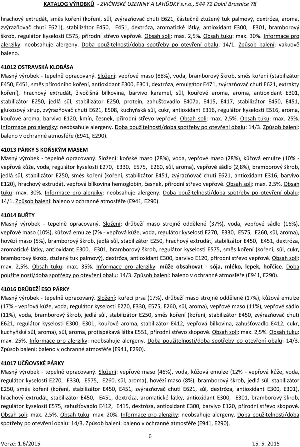 Doba použitelnosti/doba spotřeby po otevření obalu: 14/1. Způsob balení: vakuově baleno. 41012 OSTRAVSKÁ KLOBÁSA Masný výrobek - tepelně opracovaný.