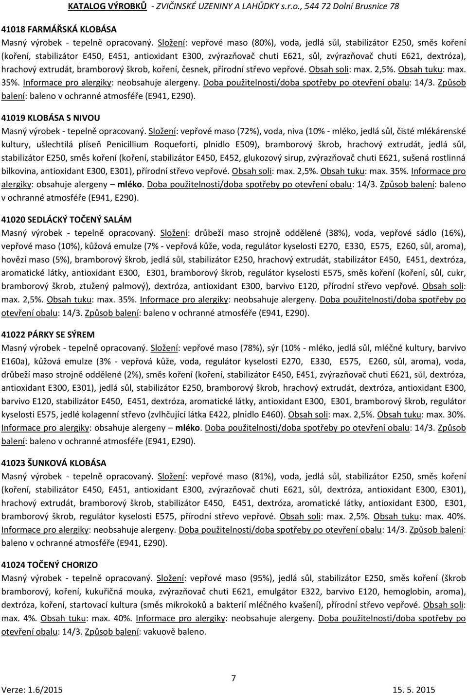 hrachový extrudát, bramborový škrob, koření, česnek, přírodní střevo vepřové. Obsah soli: max. 2,5%. Obsah tuku: max. 35%. Informace pro alergiky: neobsahuje alergeny.