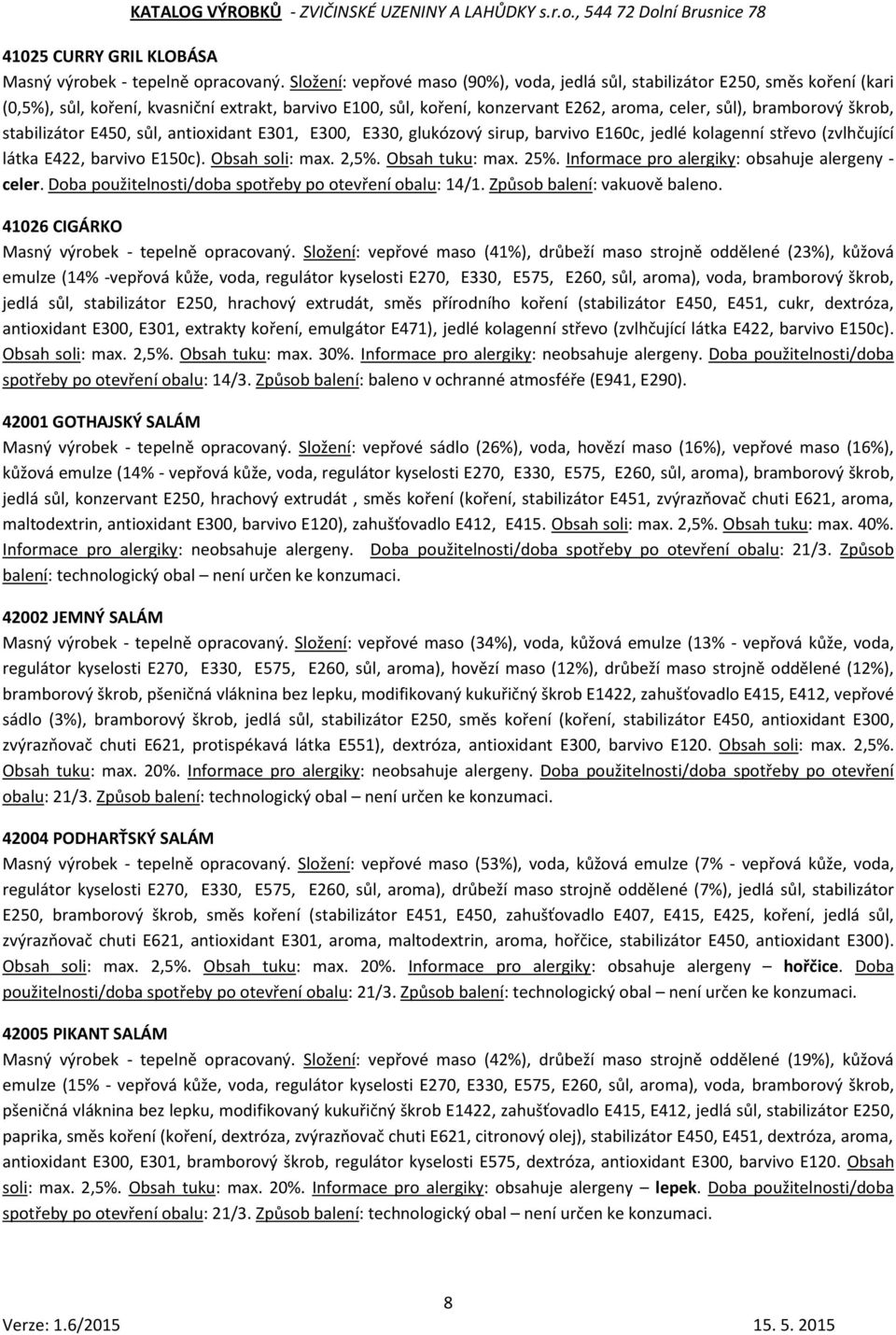 škrob, stabilizátor E450, sůl, antioxidant E301, E300, E330, glukózový sirup, barvivo E160c, jedlé kolagenní střevo (zvlhčující látka E422, barvivo E150c). Obsah soli: max. 2,5%. Obsah tuku: max. 25%.