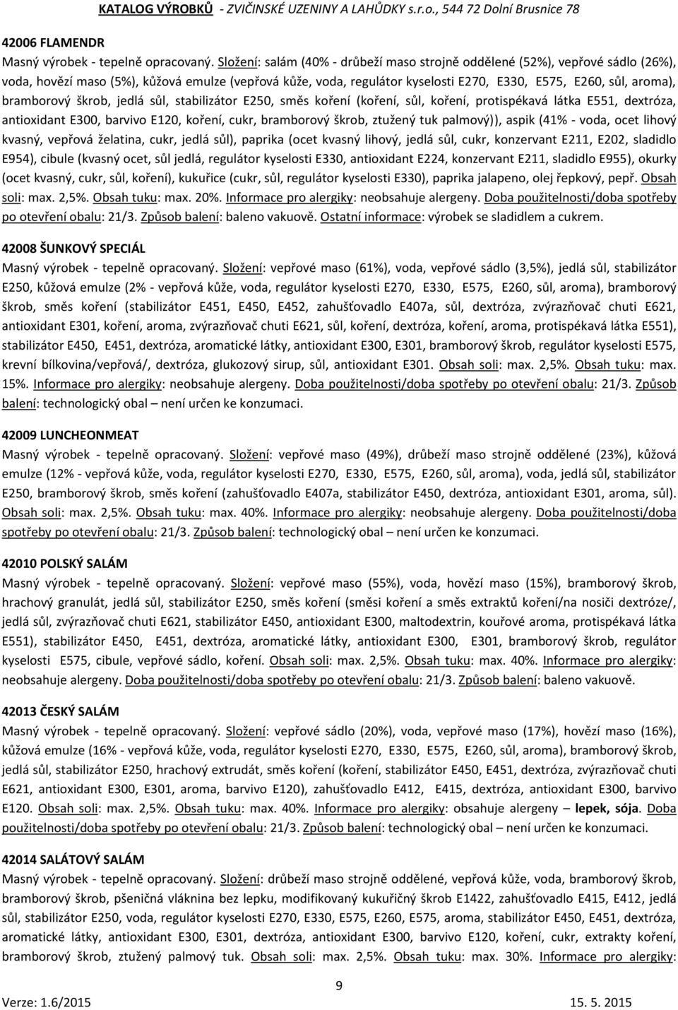 bramborový škrob, jedlá sůl, stabilizátor E250, směs koření (koření, sůl, koření, protispékavá látka E551, dextróza, antioxidant E300, barvivo E120, koření, cukr, bramborový škrob, ztužený tuk