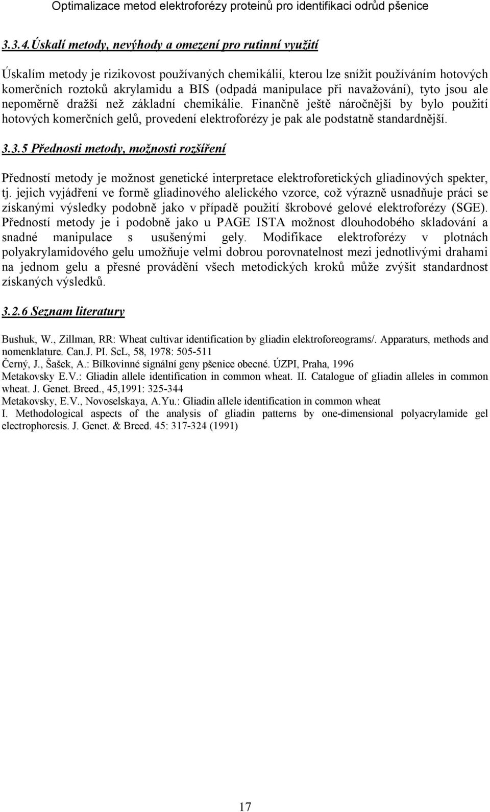 při navažování), tyto jsou ale nepoměrně dražší než základní chemikálie. Finančně ještě náročnější by bylo použití hotových komerčních gelů, provedení elektroforézy je pak ale podstatně standardnější.