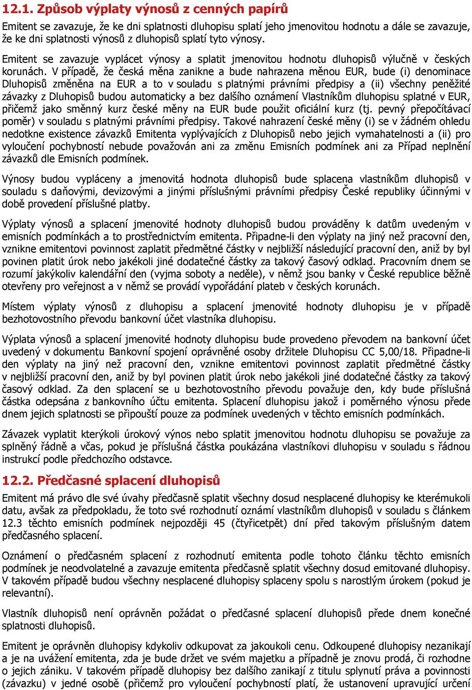 V případě, že česká měna zanikne a bude nahrazena měnou EUR, bude (i) denominace Dluhopisů změněna na EUR a to v souladu s platnými právními předpisy a (ii) všechny peněžité závazky z Dluhopisů budou