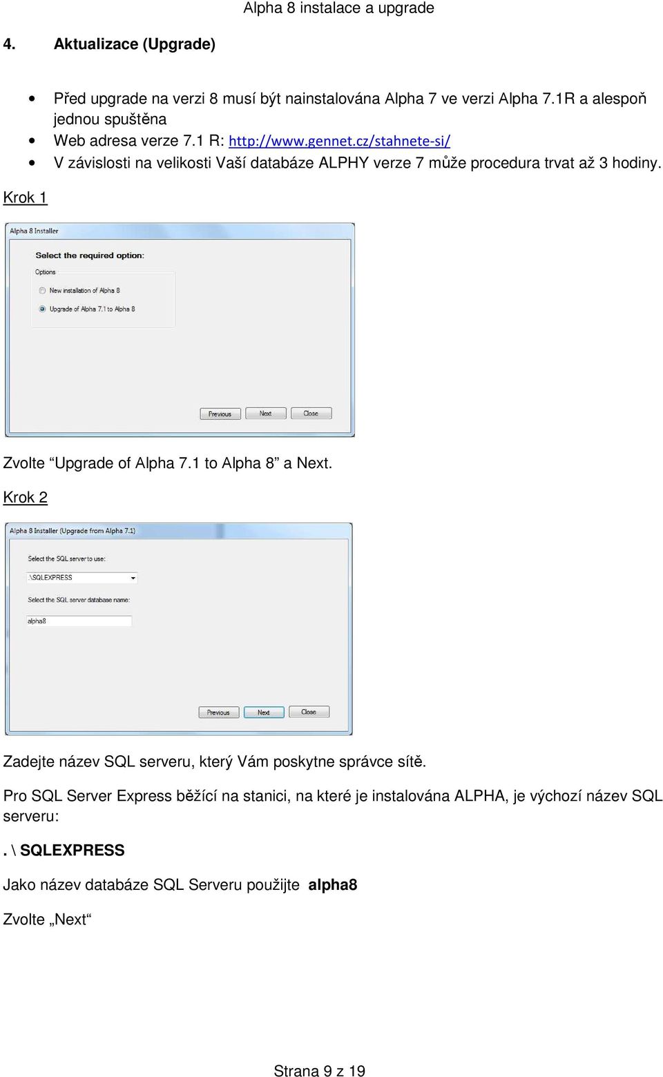 cz/stahnete-si/ V závislosti na velikosti Vaší databáze ALPHY verze 7 může procedura trvat až 3 hodiny. Zvolte Upgrade of Αlpha 7.