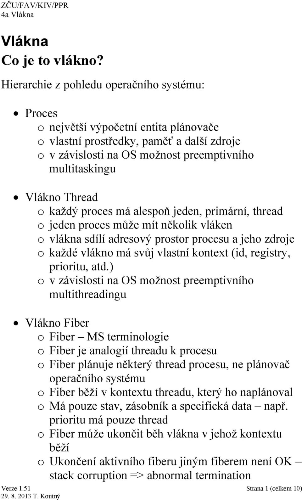 o každý proces má alespoň jeden, primární, thread o jeden proces může mít několik vláken o vlákna sdílí adresový prostor procesu a jeho zdroje o každé vlákno má svůj vlastní kontext (id, registry,
