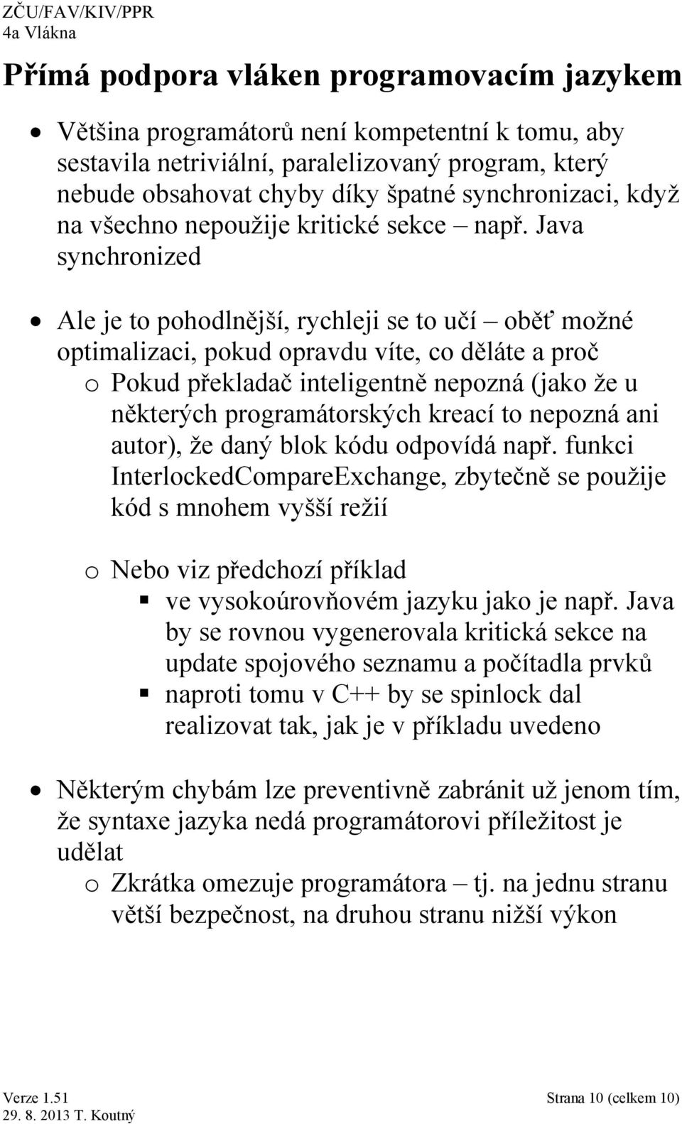 Java synchronized Ale je to pohodlnější, rychleji se to učí oběť možné optimalizaci, pokud opravdu víte, co děláte a proč o Pokud překladač inteligentně nepozná (jako že u některých programátorských