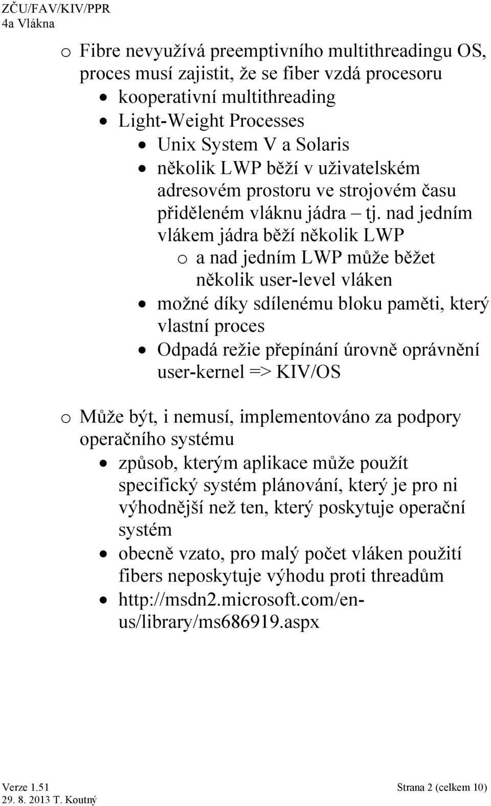 nad jedním vlákem jádra běží několik LWP o a nad jedním LWP může běžet několik user-level vláken možné díky sdílenému bloku paměti, který vlastní proces Odpadá režie přepínání úrovně oprávnění