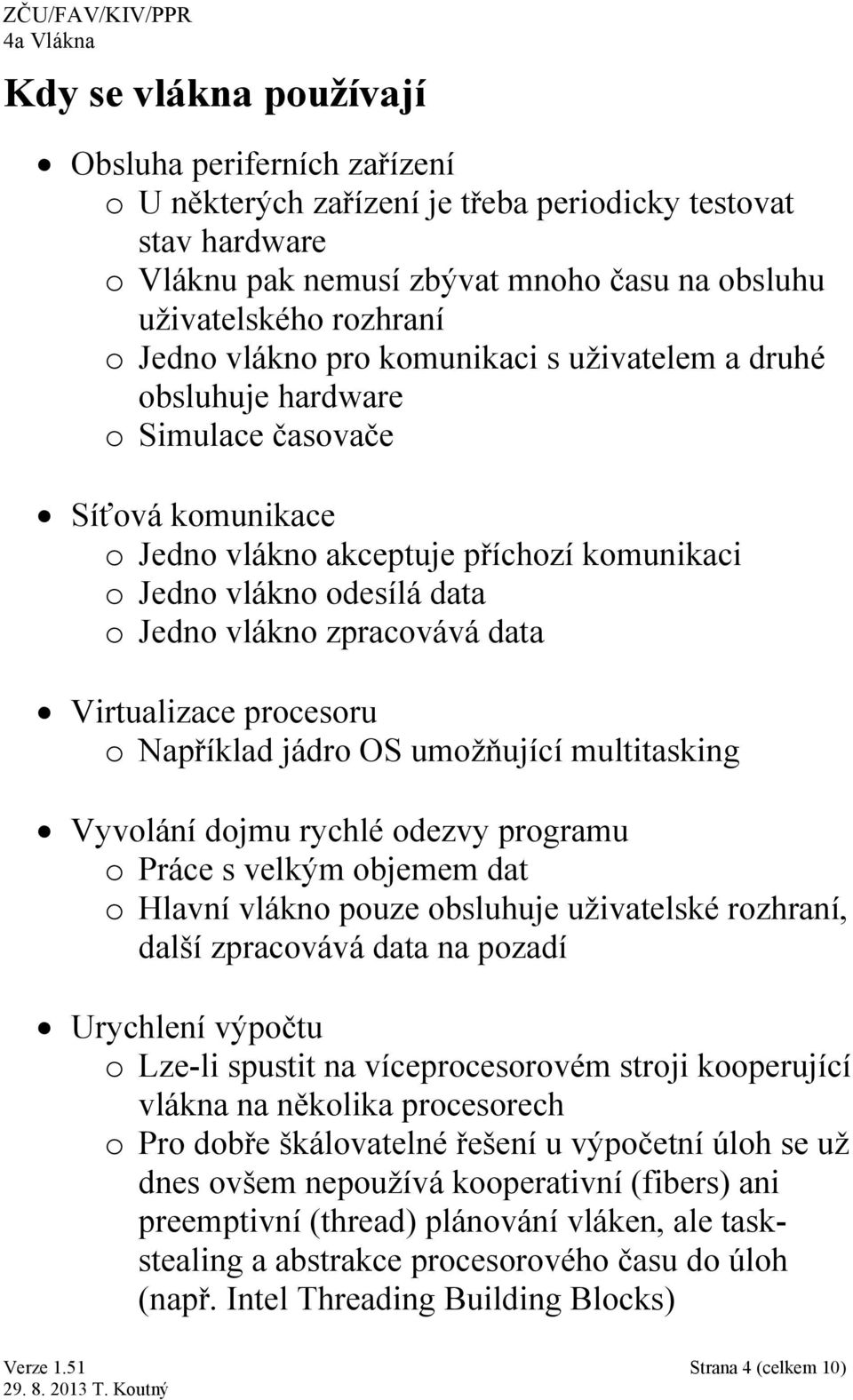 data Virtualizace procesoru o Například jádro OS umožňující multitasking Vyvolání dojmu rychlé odezvy programu o Práce s velkým objemem dat o Hlavní vlákno pouze obsluhuje uživatelské rozhraní, další