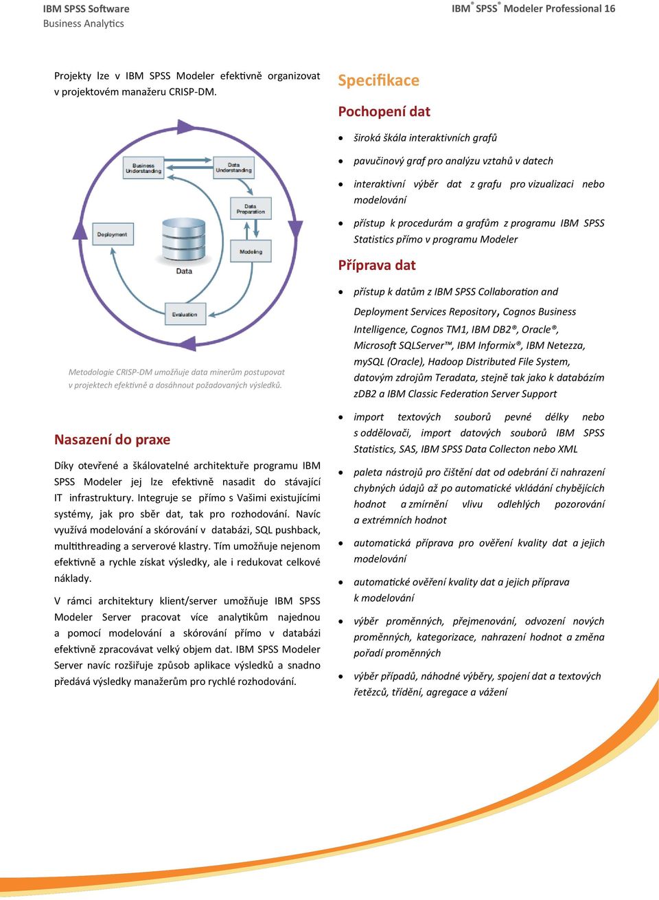 programu IBM SPSS Statistics přímo v programu Modeler Příprava dat přístup k datům z IBM SPSS Collaboration and Metodologie CRISP-DM umožňuje data minerům postupovat v projektech efektivně a