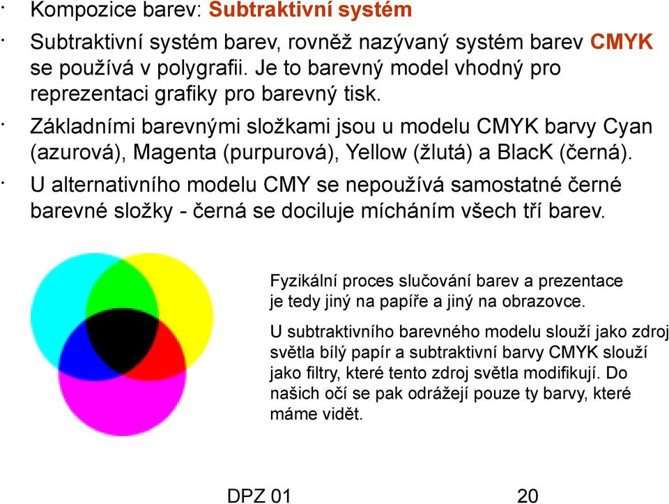 Základními barevnými složkami jsou u modelu CMYK barvy Cyan (azurová), Magenta (purpurová), Yellow (žlutá) a BlacK (černá).