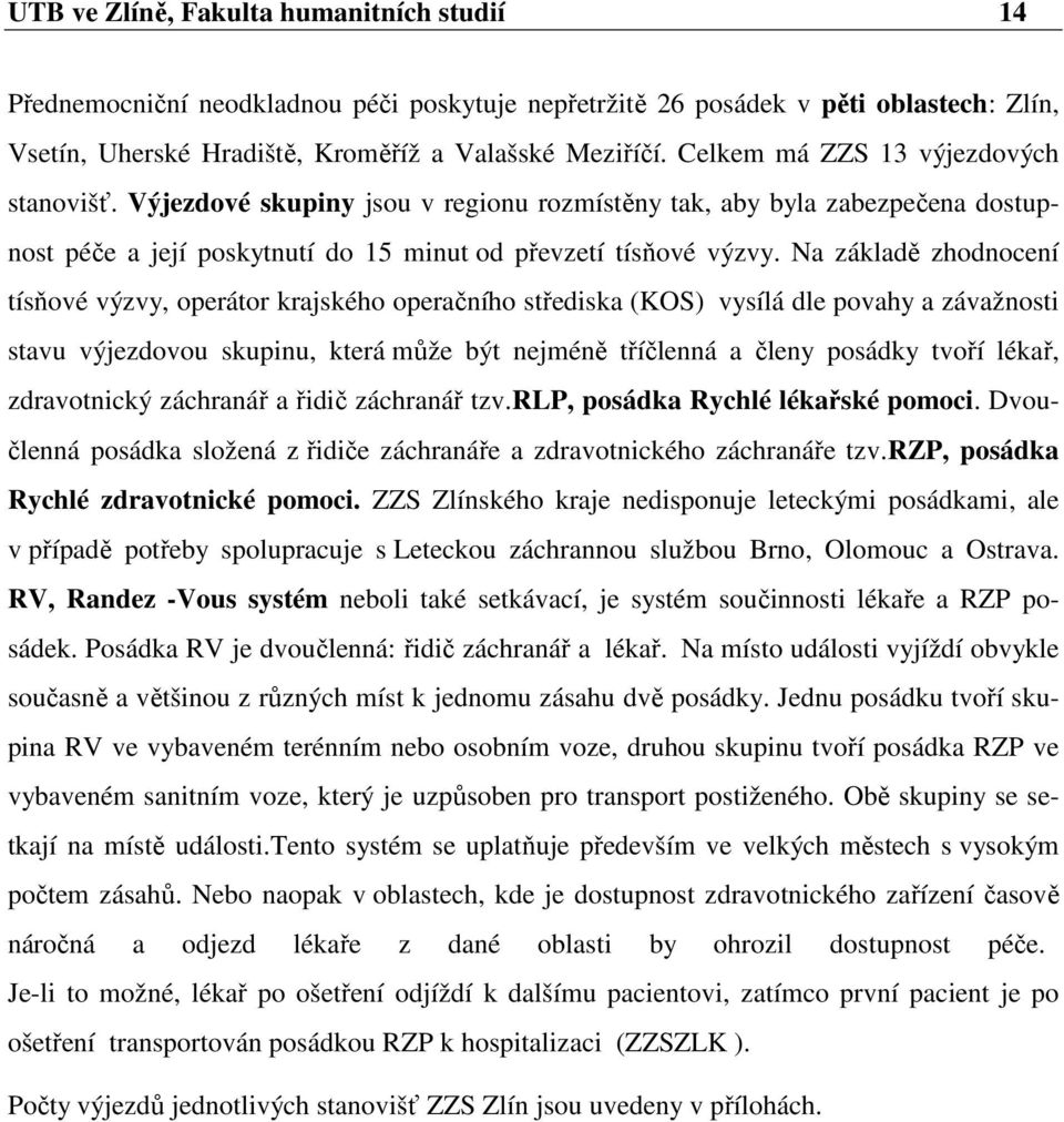 Na základě zhodnocení tísňové výzvy, operátor krajského operačního střediska (KOS) vysílá dle povahy a závažnosti stavu výjezdovou skupinu, která může být nejméně tříčlenná a členy posádky tvoří